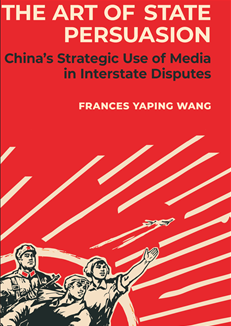 2025.04.28 - Book - Frances Yaping Wang - The Art of State Persuasion - China's Strategic Use of Media in Interstate Disputes