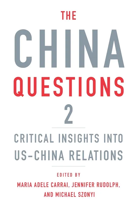 The China Questions 2: Critical Insights Into US-China Relations Edited By CWP Alum Maria Adele Carrai
